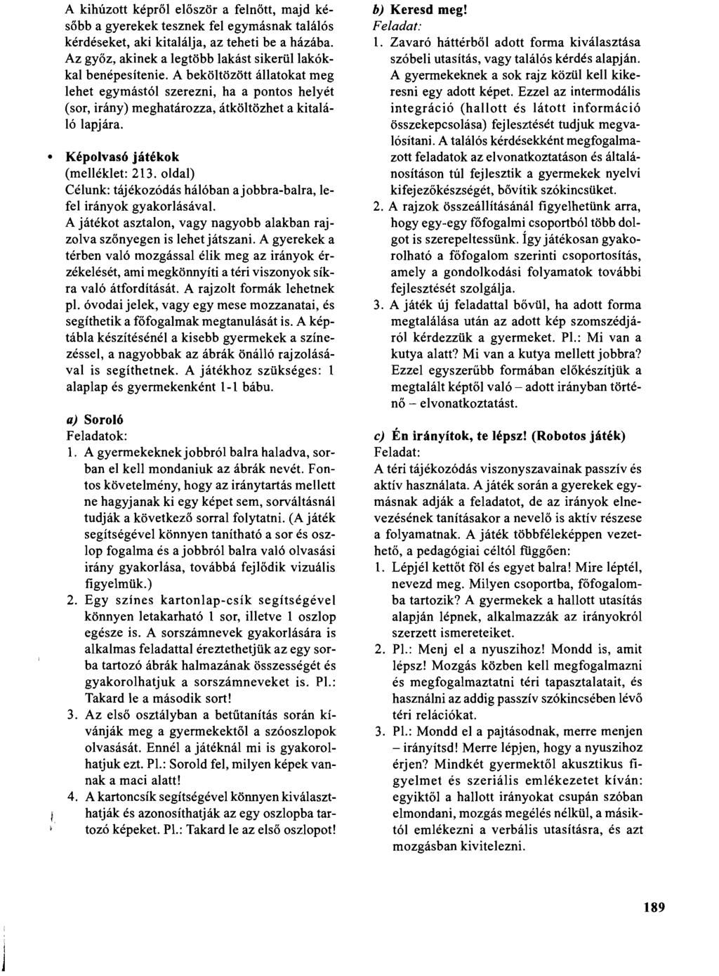 A kihúzott képről először a felnőtt, majd később a gyerekek tesznek fel egymásnak találós kérdéseket, aki kitalálja, az teheti be a házába.
