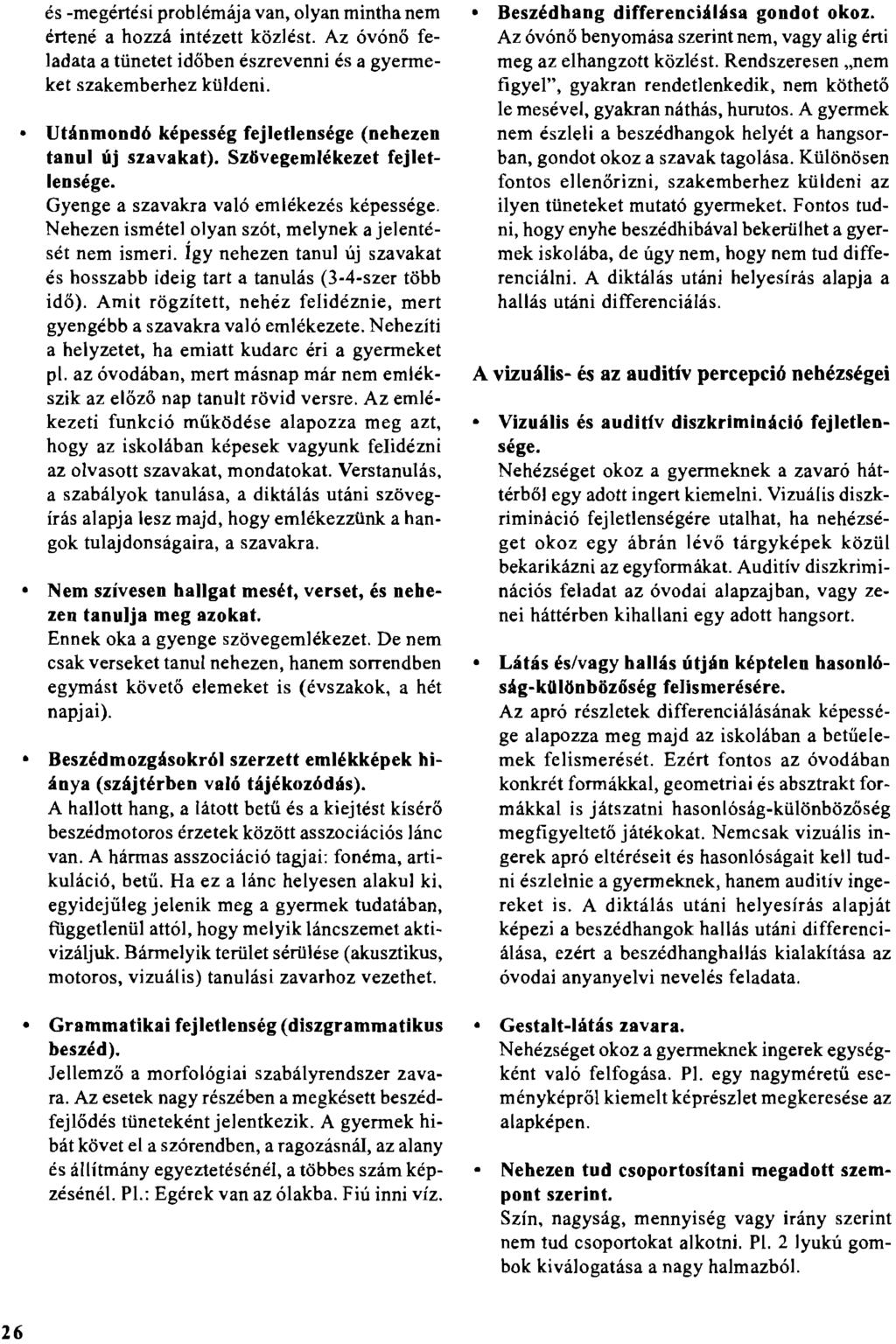 és -megértési problémája van, olyan mintha nem értené a hozzá intézett közlést, Az óvónő feladata a tünetet időben észrevenni és a gyermeket szakemberhez küldeni.