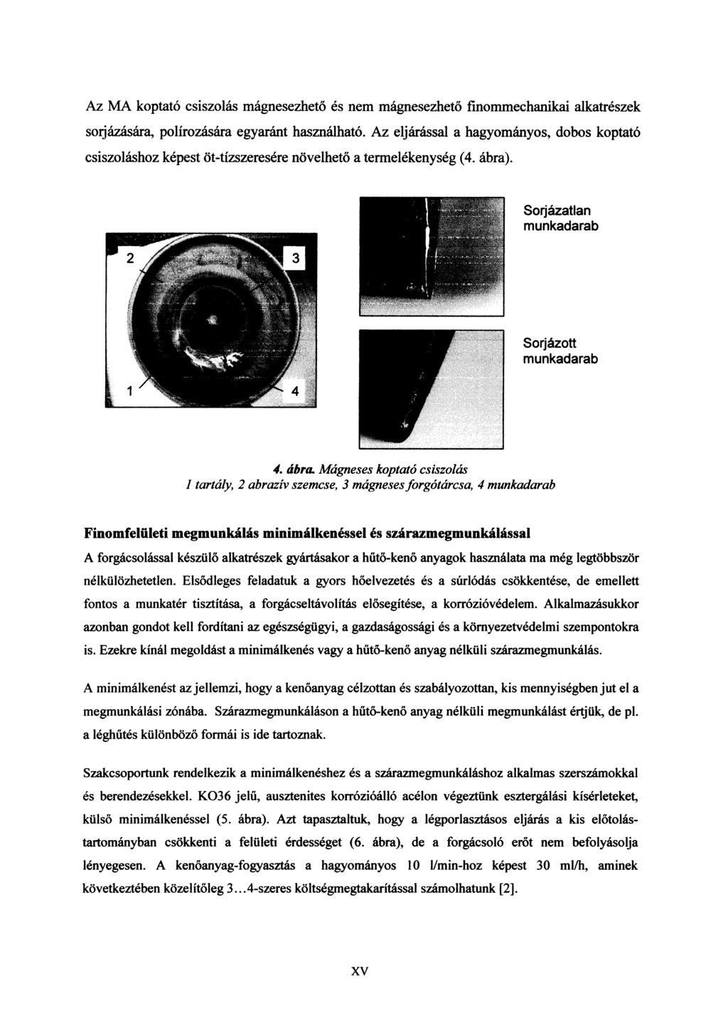 Az A koptató csiszolás mágnesezhető és nem mágnesezhető finommechanikai alkatrészek soijázására, polírozására egyaránt használható.