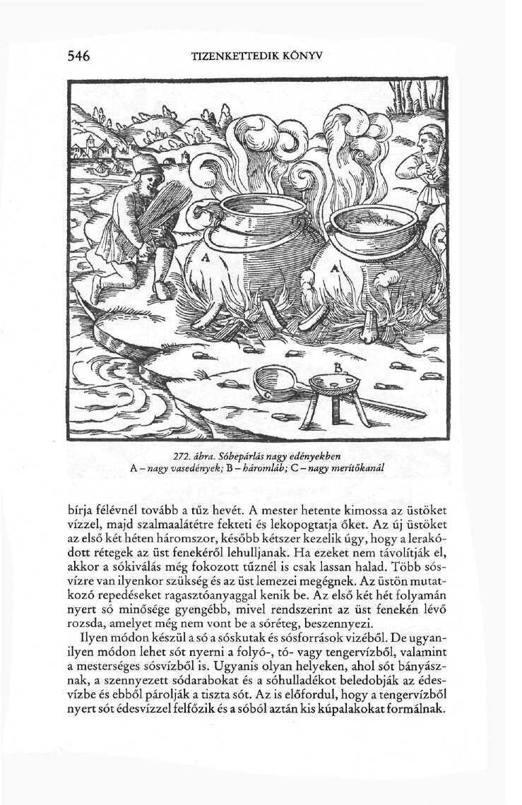 546 TIZENKETTEDIK KÖNYV 272. Ábra. Sóbepárlás nagy edényekben A - nagy vasedények; B - háromláb; C - nagy merítőkanál meri bírja félévnél tovább a tűz hevét.