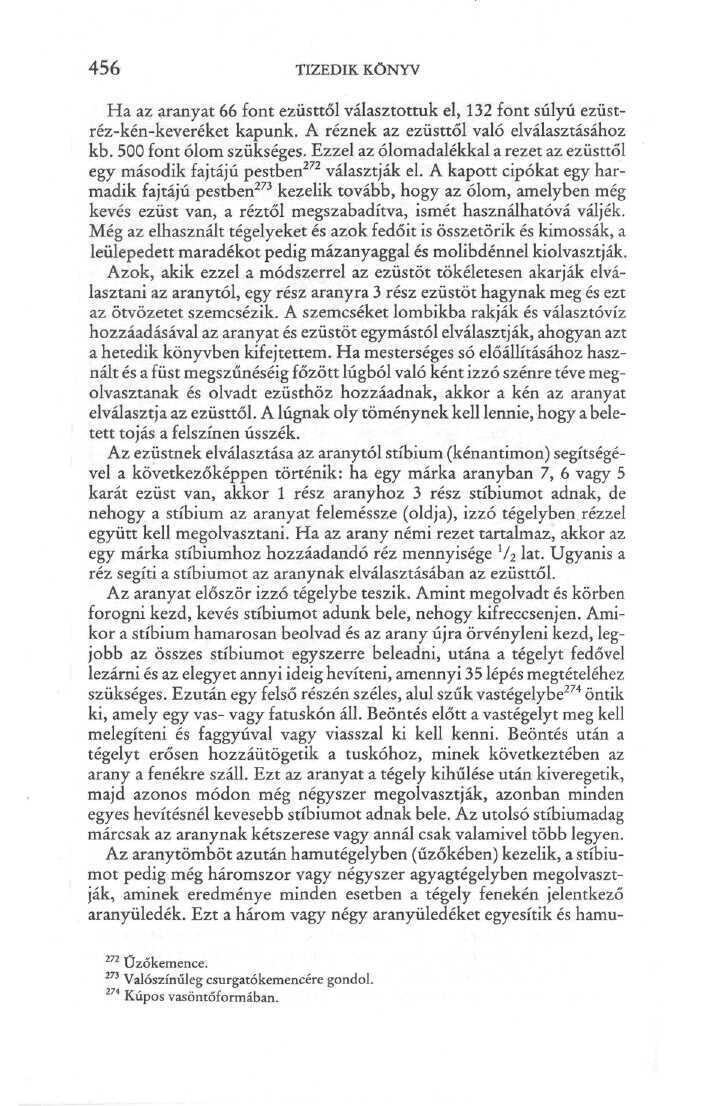 456 TIZEDIK KÖNYV Ha az aranyat 66 font ezüsttől választottuk el, 132 font súlyú ezüstréz-kén-keveréket kapunk. A réznek az ezüsttől való elválasztásához kb. 500 font ólom szükséges.