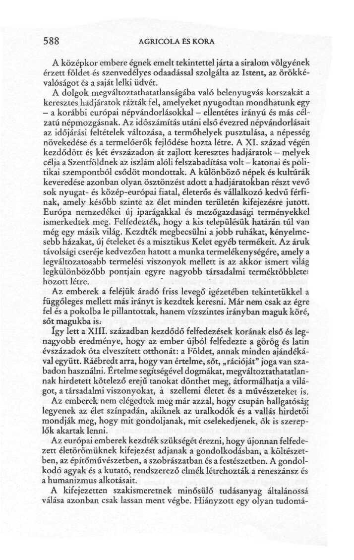 588 AGRICOLA ÉS KORA A középkor embere égnek emelt tekintettel járta a siralom völgyének érzett földet és szenvedélyes odaadással szolgálta az Istent, az örökkévalóságot és a saját lelki üdvét.