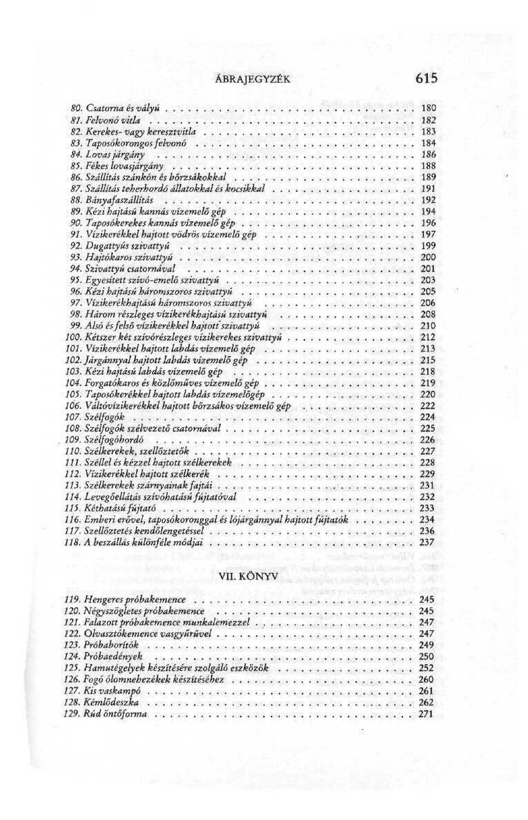 ÁBRAJEGYZÉK 615 SO. Csatorna és vályú. 180 81. Felvonó vitla 182 82. Kerekes-vagy keresztvitla 183 83. Taposókorongos felvonó 184 84. Lovas járgány 186 85. Fékes lovasjárgány 188 86.