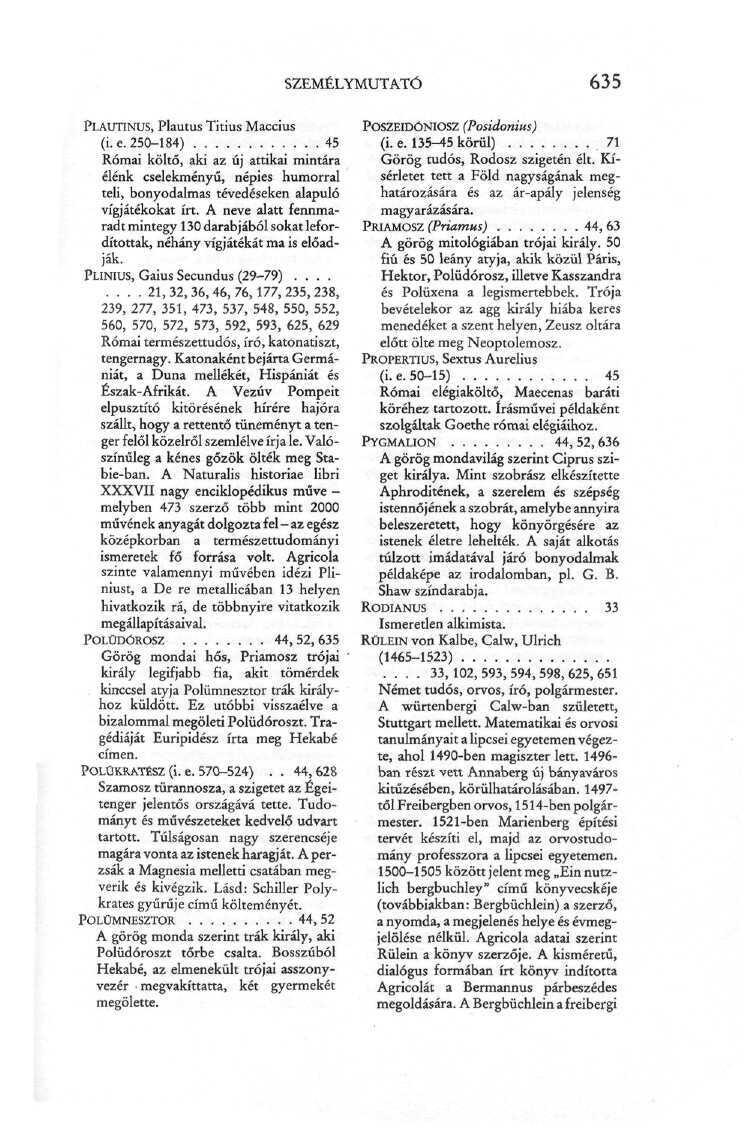 SZEMÉLYMUTATÓ 635 PLAUTINUS, Plautus Titius Maccius (i.e. 250-184) 45 Római költő, aki az új attikai mintára élénk cselekményű, népies humorral teli, bonyodalmas tévedéseken alapuló vígjátékokat írt.
