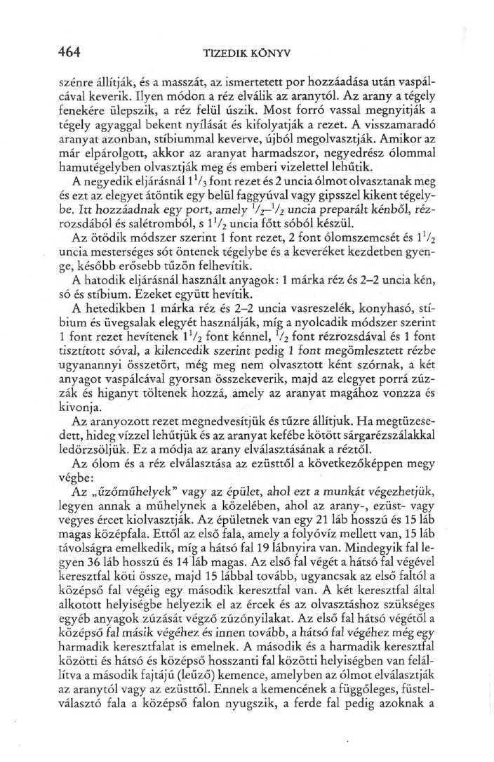 464 TIZEDIK KÖNYV szénre állítják, és a masszát, az ismertetett por hozzáadása után vaspálcával keverik. Ilyen módon a réz elválik az aranytól. Az arany a tégely fenekére ülepszik, a réz felül úszik.