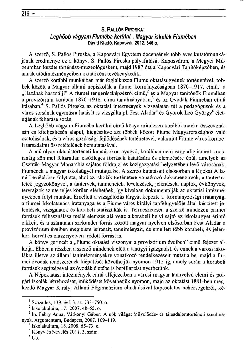 216 ~ Regionális tudományi közlemények rovat- S. PALLÓS PIROSKA: Leghőbb vágyam Fiúméba kerülni... Magyar iskolák Fiúméban Dávid Kiadó, Kaposvár, 2012.346 o. A szerző, S.