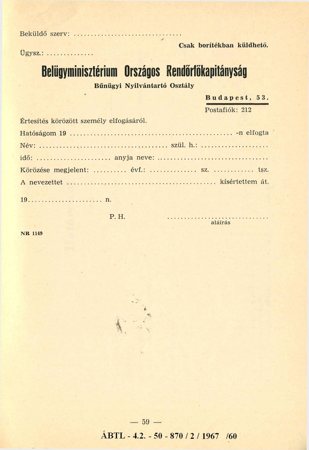 Beküldő szerv:... Ügysz.:... Belügyminisztérium Országos Értesítés körözött személy elfogásáról. Csak borítékban küldhető. Rendőr-főkapitányság Bűnügyi N yilvántartó Osztály Budapest, 53.
