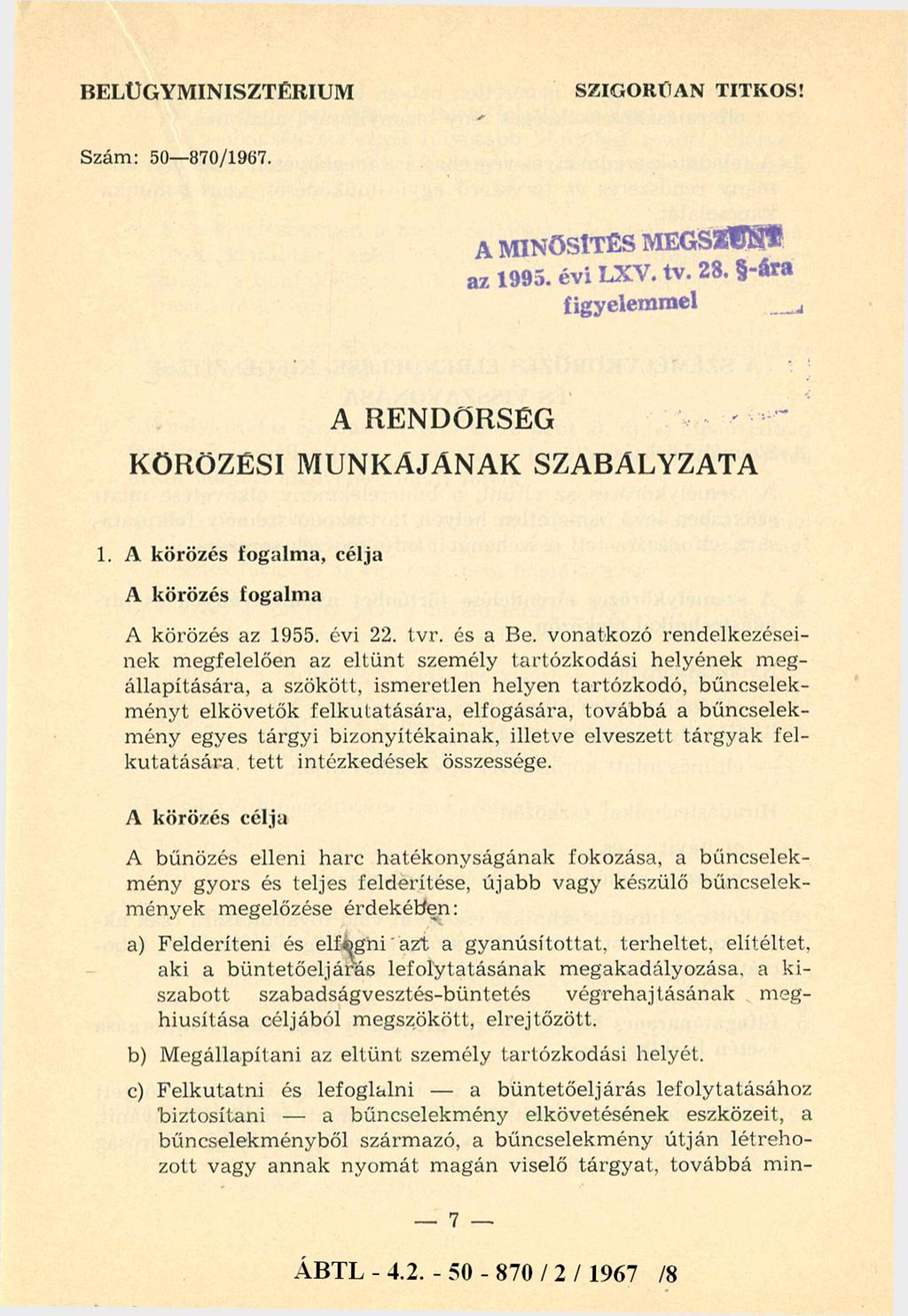 BELÜGYMINISZTÉRIUM SZIGORÚAN TITKOS! Szám: 50-870/1967. A RENDŐRSÉG KÖRÖZÉSI MUNKÁJ ÁNAK SZABÁLYZATA 1. A körözés fogalma, célja A körözés fogalma A körözés az 1955. évi 22. tvr. és a Be.