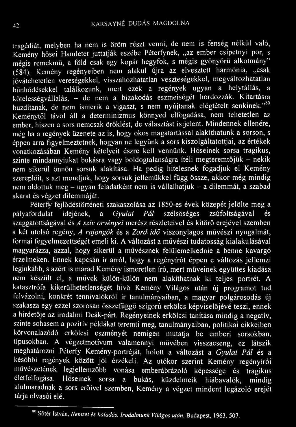 42 K.ARSAYNÉ DUDÁS MAGDOLNA tragédiát, melyben ha nem is öröm részt venni, de nem is fenség nélkül való, Kemény hősei Hamletet juttatják eszébe Péterfynek, az ember csipetnyi por, s mégis remekmű, a