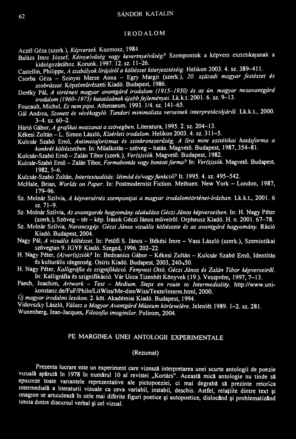 62 SÁNDOR KATALIN IRODALOM Aczél Géza (szerk.), Képversek. Kozmosz, 1984. Balázs Imre József, Kétnyelvűség vagy kevertnyelvűség? Szempontok a képvers esztetikajanak a kidolgozásához. Korunk. 1997. 12.