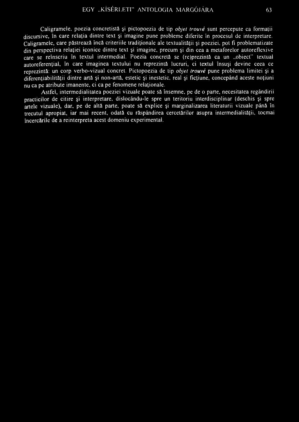 EGY..KÍSÉRLETI" ANTOLOGIA MARGÓJÁRA 63 Caligramele, poezia concretistă şi pictopoezia de tip objet trouvé sunt percepute ca formaţii discursive, în care relaţia dintre text şi imagine pune probleme