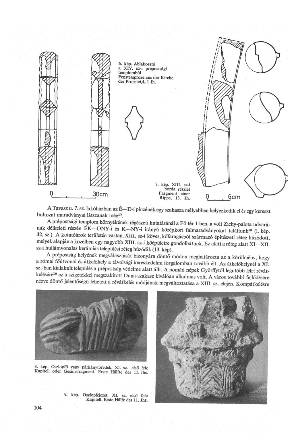 6. kép. Ablakosztó a XIV. sz-i prépostsági templomból Fenstersproze aus der Kirche der Propstei,4.1 Jh. 0 30cm 7. kép. XIII. sz-i borda részlet Fragment einer Rippe, 13. Jh. A Tavasz u. 7. sz. lakóházban az É - D - i pincének egy szakasza mélyebben helyezkedik el és egy kereszt boltozat maradványai látszanak még17.