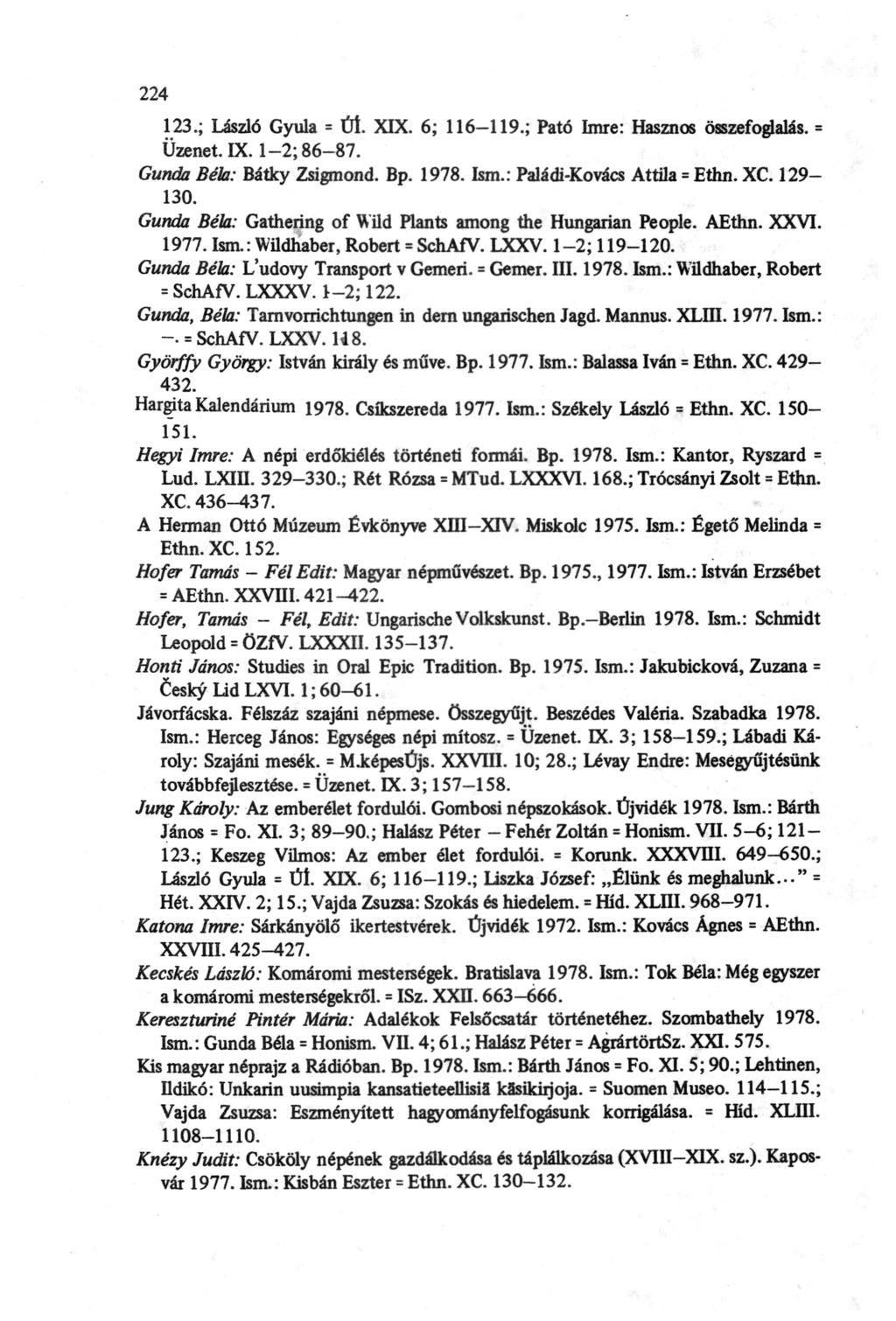 224 123.; László Gyula = Úí. XIX. 6; 116-119.; Pató Imre: Hasznos összefoglalás. = Üzenet. IX. 1-2; 86-87. Gunda Béla: Bátky Zsigmond. Bp. 1978. Ism.: Paládi-Kovács Attila = Ethn. XC. 129-130.