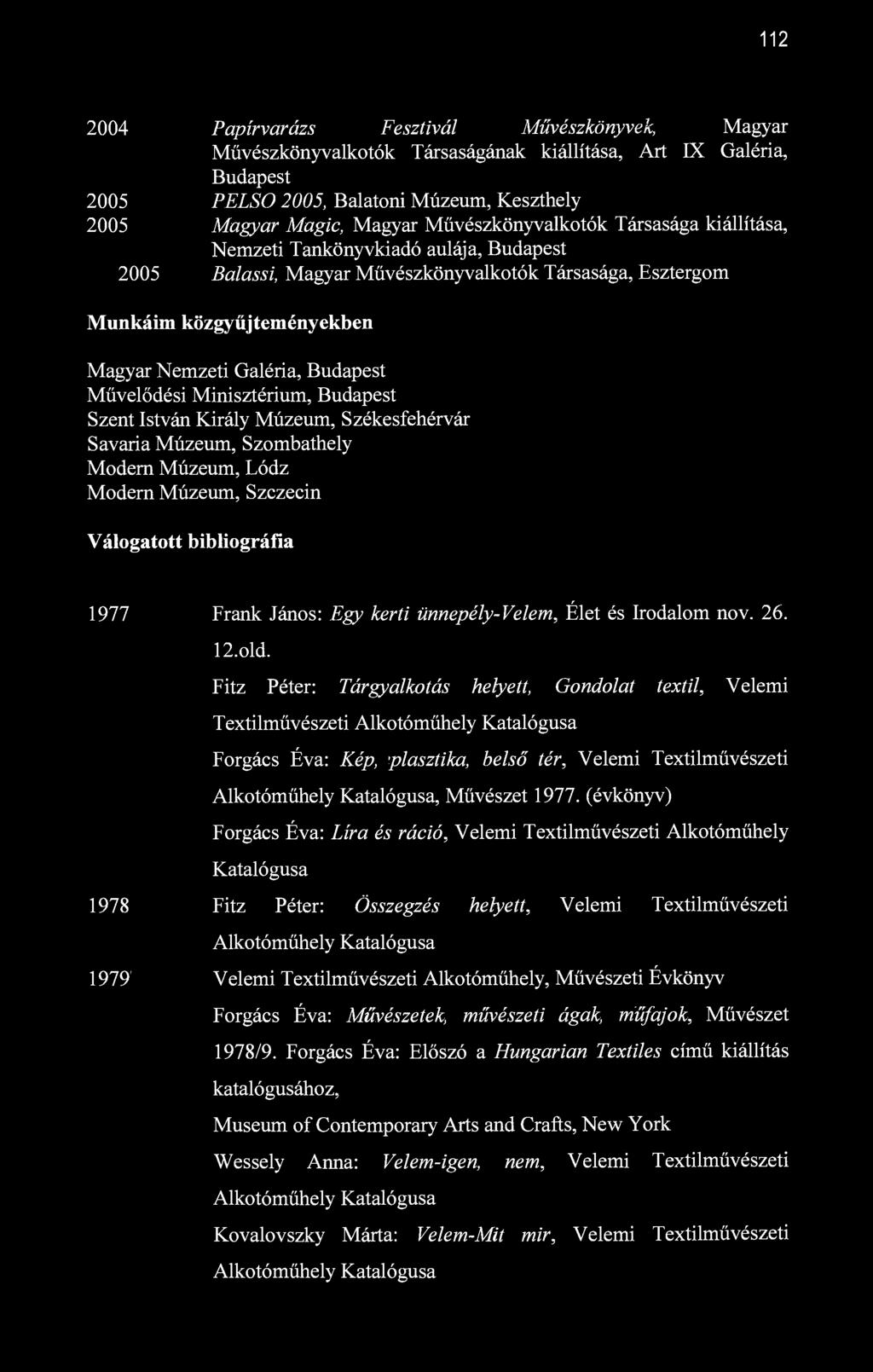 112 2004 Papírvarázs Fesztivál Művészkönyvek, Magyar Művészkönyvalkotók Társaságának kiállítása, Art IX Galéria, Budapest 2005 PELSO 2005, Balatoni Múzeum, Keszthely 2005 Magyar Magic, Magyar