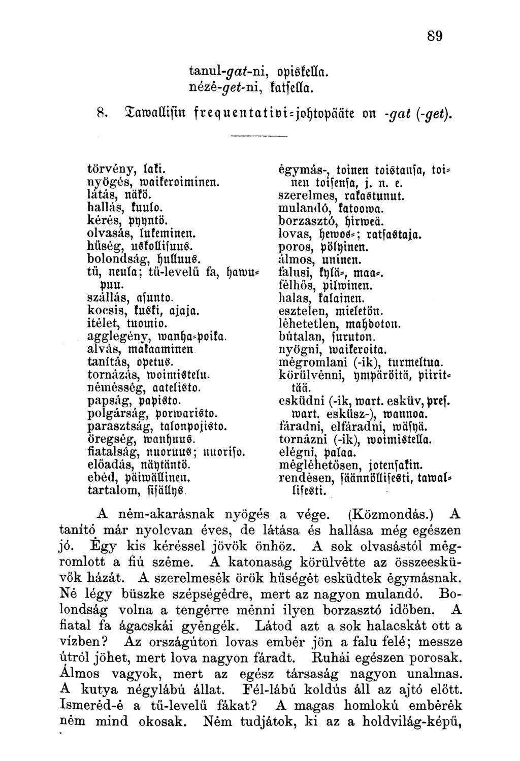 tanul-^af-ni, opissella. nézé-#e -ni, katfella. 8. Samallisitt frequentativi - jotjtopääte on -gat (-get). törvény, laki. nyögés, vaikeroiminen. látás, näkö. hallás, kuulo. kérés, pyvntö.