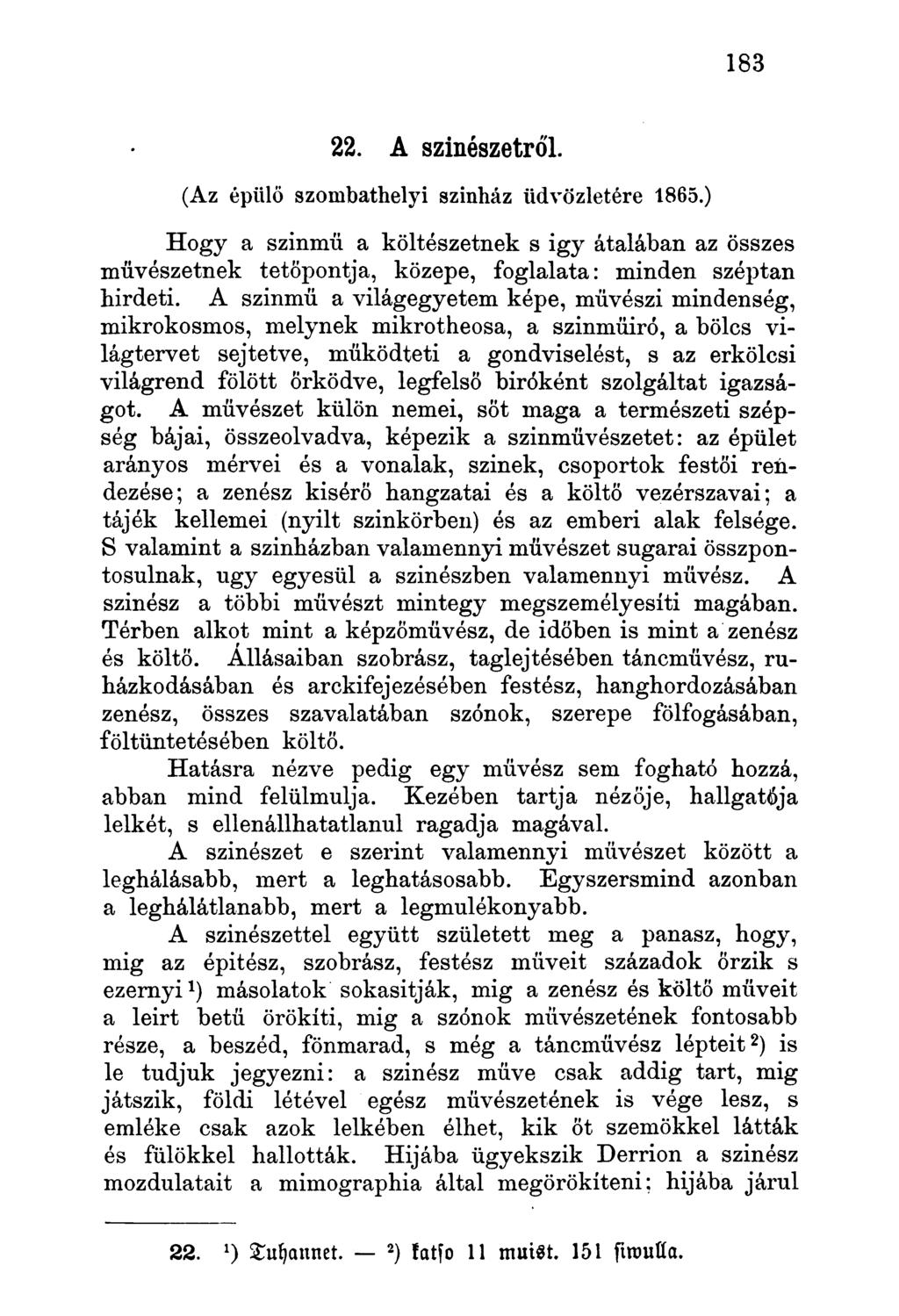 22. A színészetről. (Az épülő szombathelyi szinház üdvözletére 1865.) Hogy a szinmü a költészetnek s igy átalában az összes művészetnek tetőpontja, közepe, foglalata: minden széptan hirdeti.