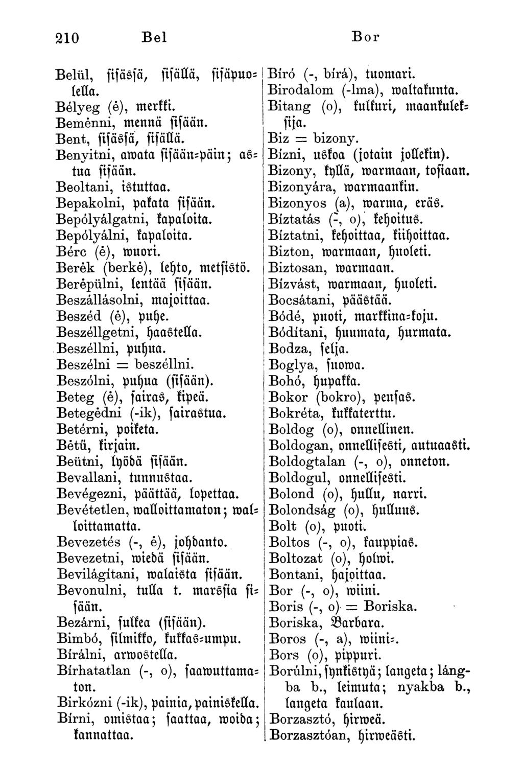 Belül, fisässä, fisällä, fisäpuolelln. Bélyeg (é), merkki. Bemenni, mennä fisään. Bent, fisässä, fisalla. Benyitni, amata fisään-päin; nstua fisään. Beoltani, istuttaa. Bepakolni, pakata fisään.
