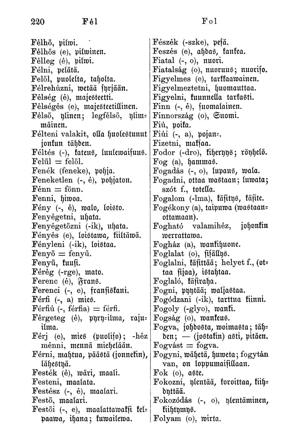 220 Tél Fol Felhő, piimi. Felhős (e), piiminen. Felleg (é), piimi. Félni, pelätä. Felöl, puolelta, tayoíta. Félrehúzni, metää syrjään. Felség (é), majesteetti. Felséges (e), majesteetiílinen.