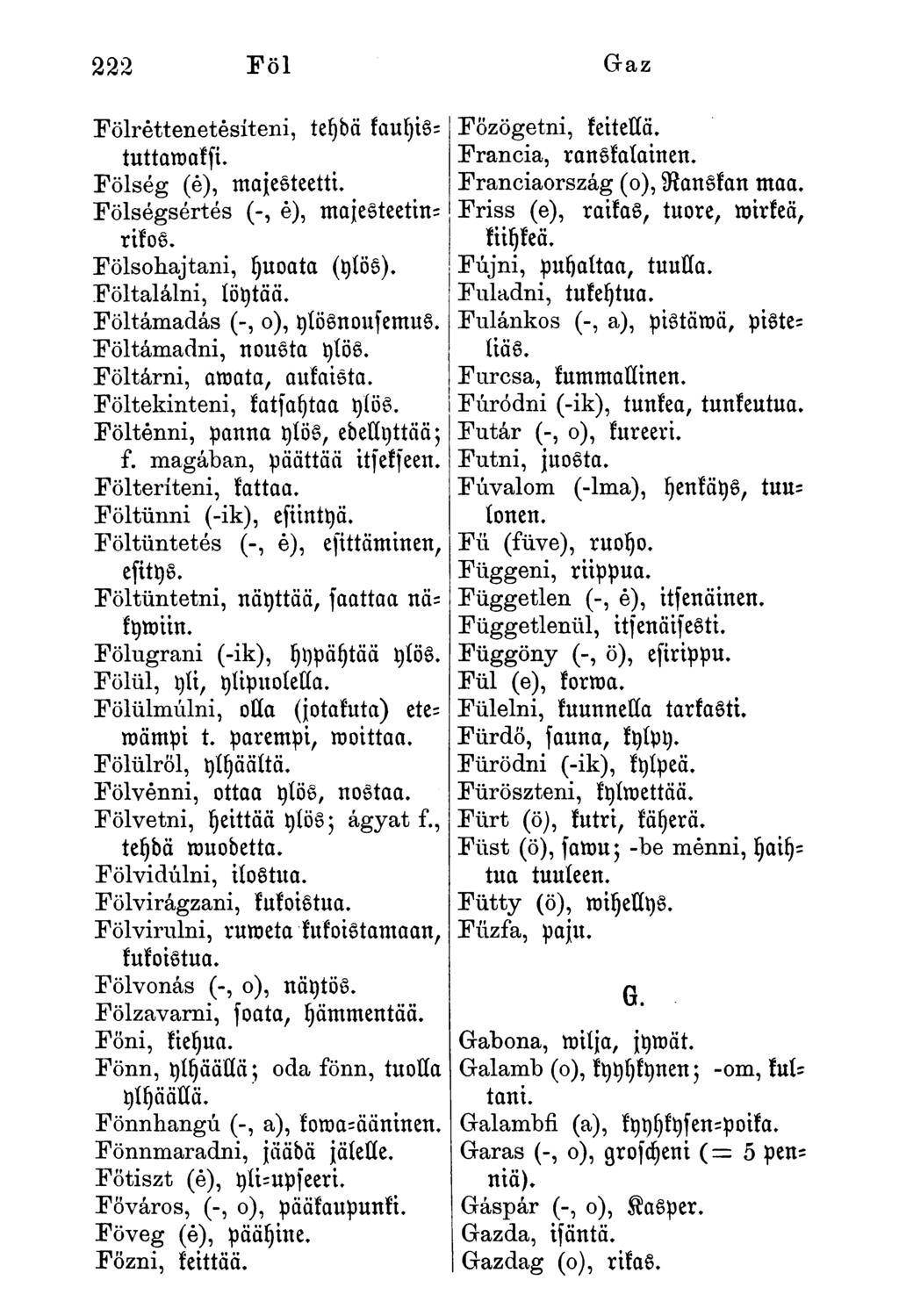Fölréttenetésíteni, teydä fauhistuttawaksi. Fölség (é), majesteetti. Fölségsértés (-, é), majesteetinrikos. Fölsóhajtani, yuoata (ylös). Föltalálni, löytää. Föltámadás (-, o), ylösnoufemus.