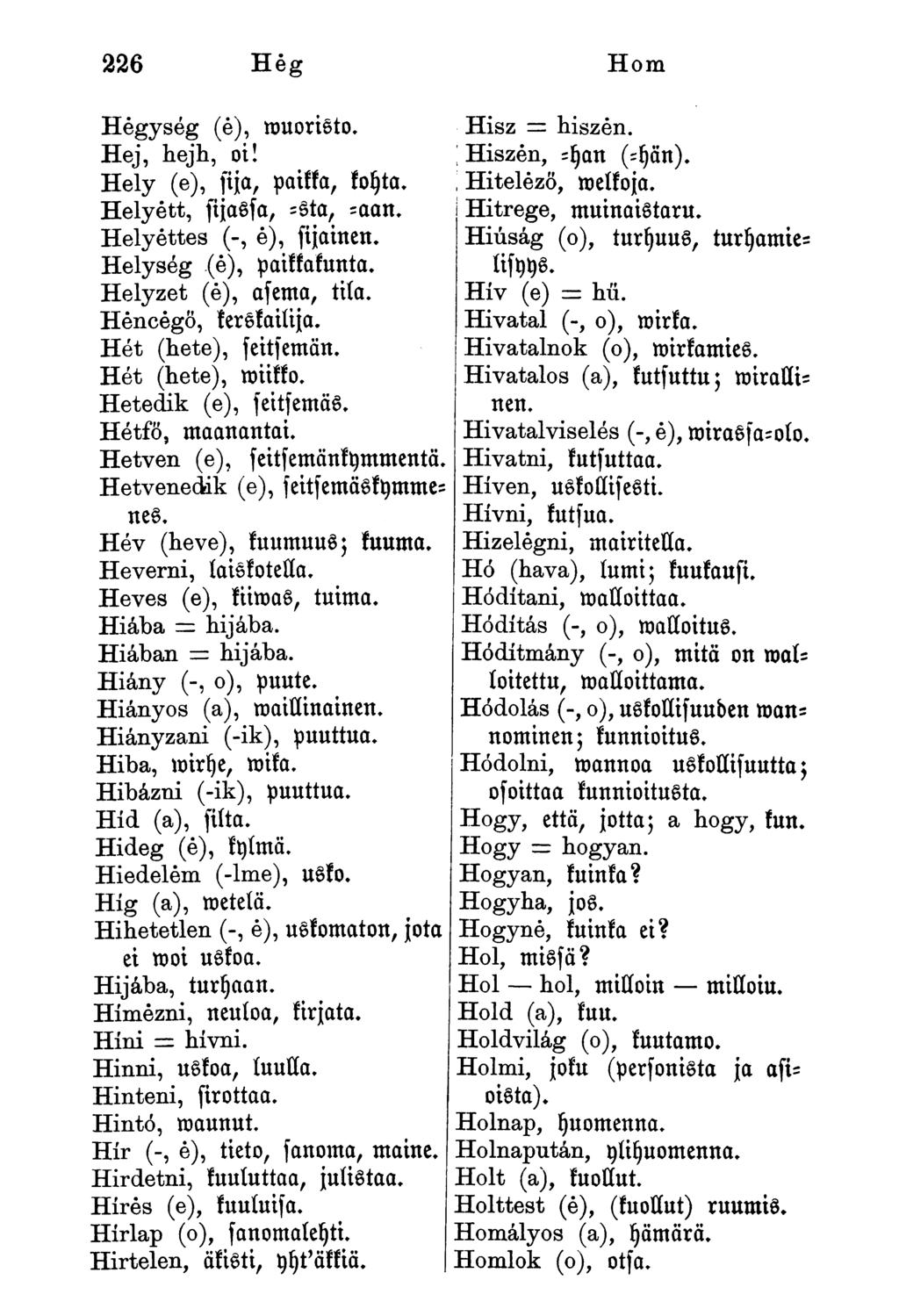 226 Hég Horn Hegység (é), muoristo. Hisz - hiszen. Hej, hejh, oi! ; Hiszen, -yan (-yän). Hely (e), sija, paikka, koyta. Hitelező, melkoja. Helyett, fijassa, -Sta, -aan. Hitrege, muinaistaru.