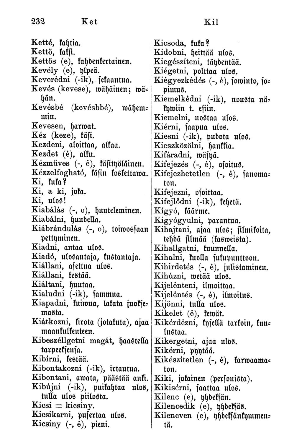 Ketté, kaytia. Kettő, kaksi. Kettős (e), kaydenkertainen. Kevély (e), ylpeä. Keveredni (-ik), fekaantua. Kevés (kevese), mähäinen; mäyän. Kevésbé (kevésbbé), mäyemmin. Kevesen, yarroat.