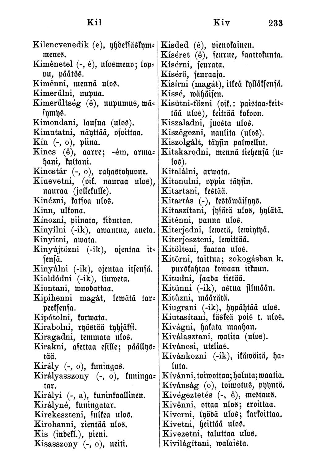 Kii Kiv 233 Kilencvenedik (e), yydeksäskymmenes. Kimenetel (-, é), uíosmeno; íopvu, päätös. Kimenni, mennä ulos. Kimerülni, uupua. Kimerültség (é), uupumus, roäsymys. Kimondani, laufua (ulos).