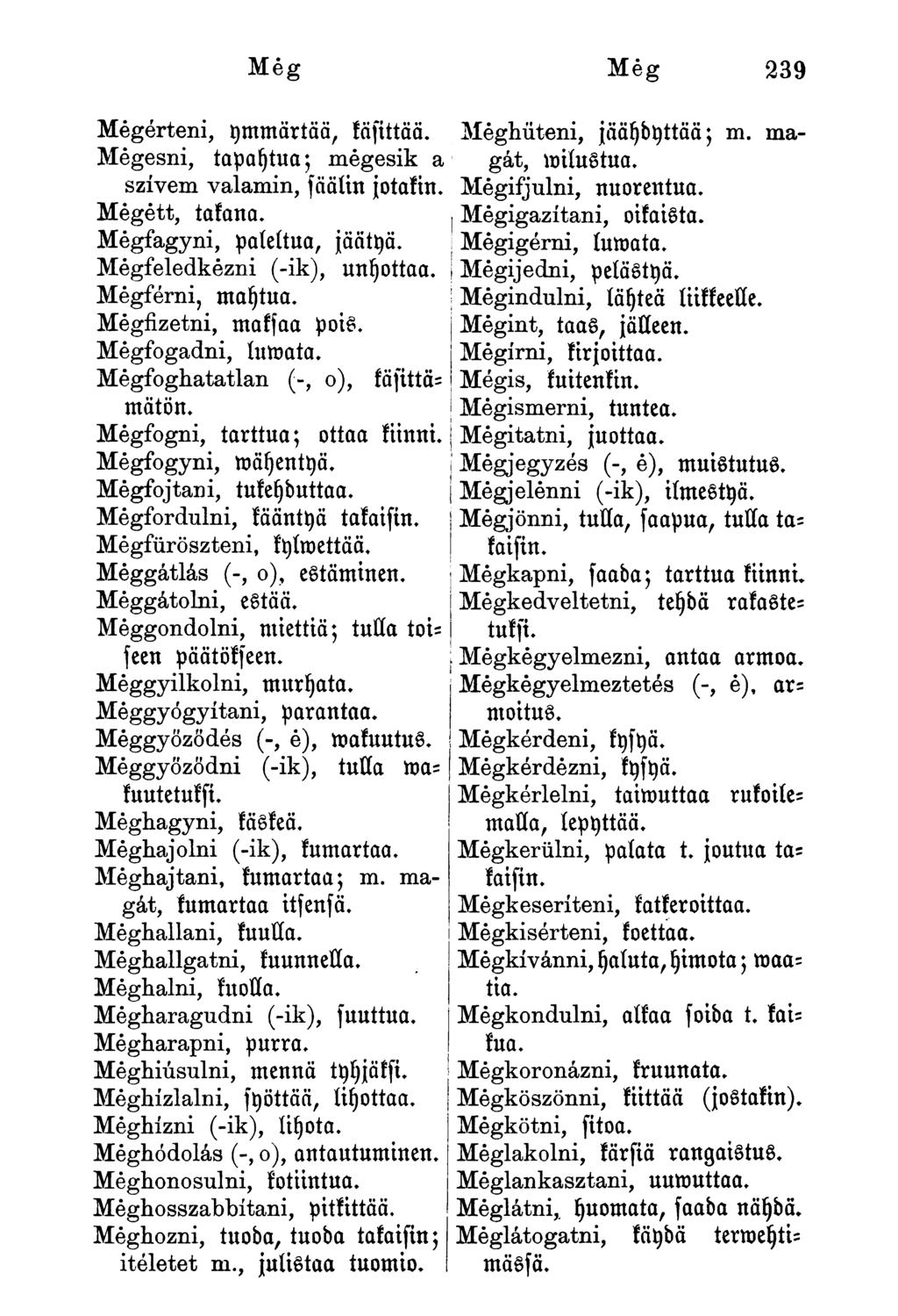 Még Még 239 Mégérteni, ymmärtää, käfittää. Mégesni, tapahtua; mégesik a szívem valamin, fäälin jotakin. Mégétt, takana. Mégfagyni, paleltua, jäätyä. Megfeledkezni (-ik), ulottaa. Mégférni, maytua.
