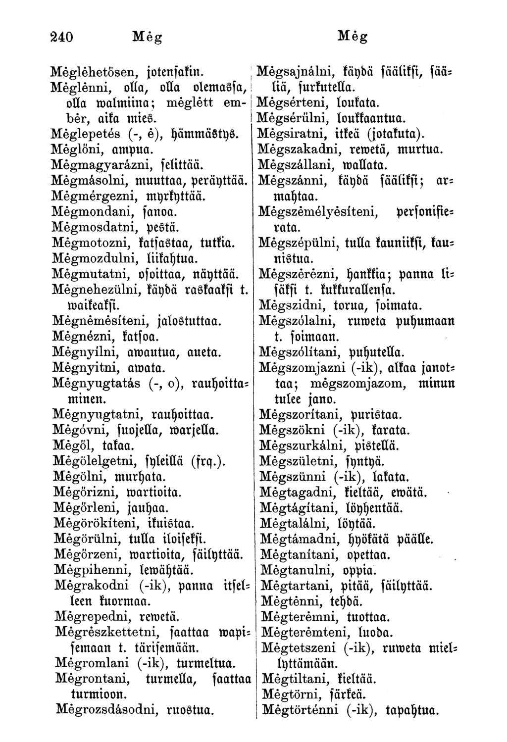 Meglehetősen, jotenfnkin. Meglenni, oíío, olla olemassa,! olla malmiina; meglett ember, aika mies. Meglepetés (-, é), yämmästys. Meglőni, ampua. Mégmagyarázni, felittää.