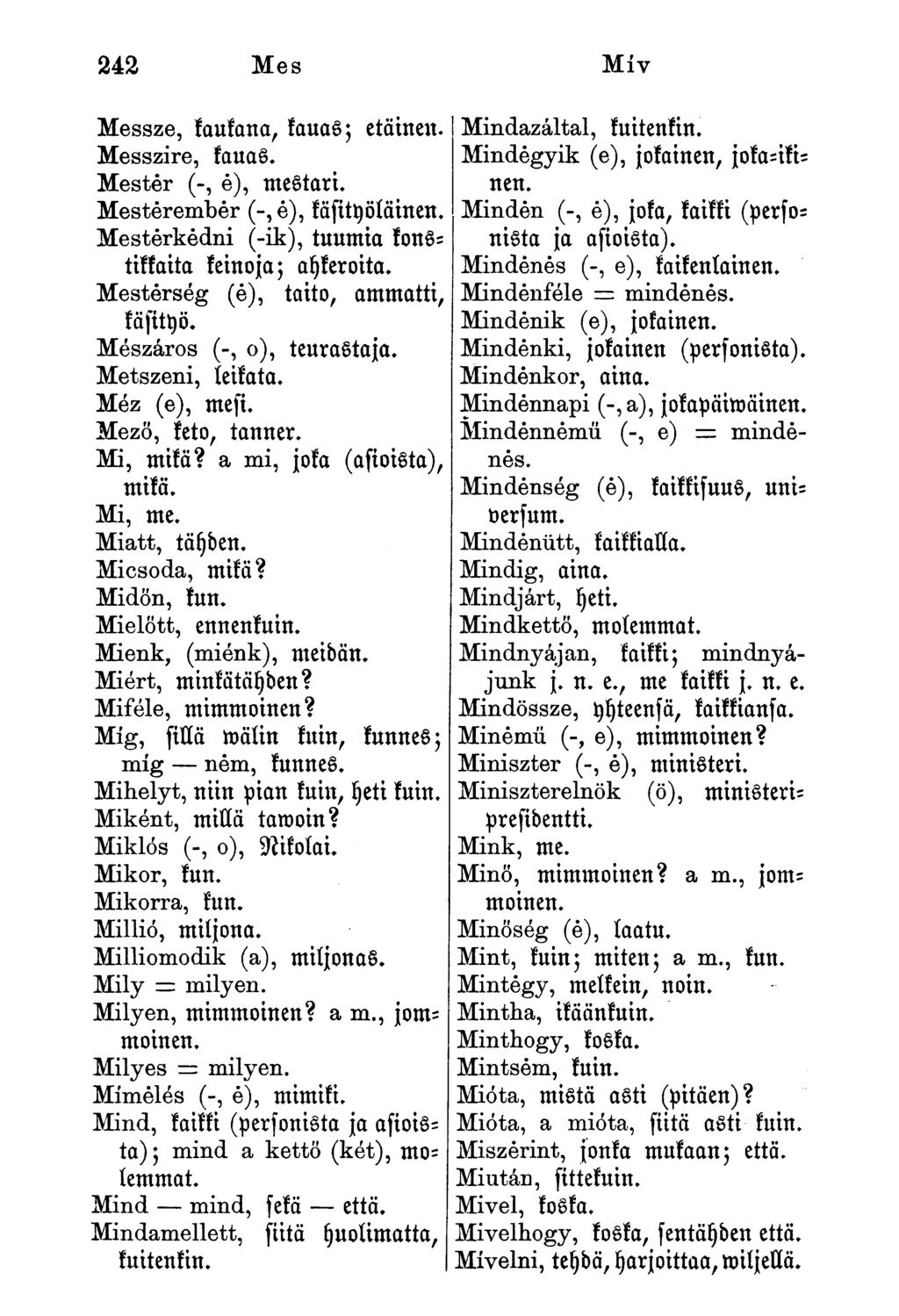 242 Mes Miv Messze, kaukana, kauas; etäinen. Messzire, kauas. Mester (-, é), mestari. Mesterember (-,é), käfityöläinen. Mesterkedni (-ik), tuumin konstikkaita keinoja; nykeroitn.