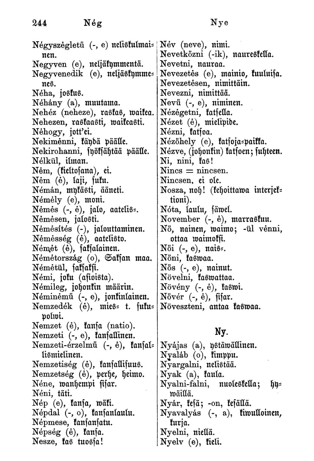 Név (neve), nimi. Nevetközni (-ik), naureskella. Nevetni, nauraa. Nevezetes (e), mainio, fuuluisa. Nevezetesen, nimittäin. Nevezni, nimittää. Nevű (-, e), niminen. Négyszegletű (-, e) neliskuímainen.