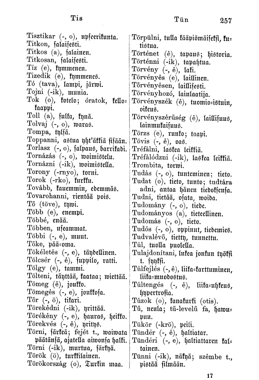 Tis Tün 257 Tisztikar (-, o), upseerikunta. Titkon, falai] esti. Titkos (a), faíainen. Titkosan, falaisesti. Tíz (e), kymmenen. Tizedik (e), kymmenes. Tó (tava), lampi, järmi. Tojni (-ik), munia.