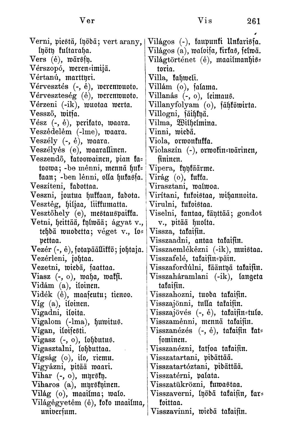 Ver Vis 261 Verni, piestä, lyödä; vert arany, lyöty kultaraha. Vers (é), roärssy. Vérszopó, meren-imijä. Vértanú, marttyri. Vérvesztés (-, é), merenmuoto. Vérveszteség (é), merenmuoto.