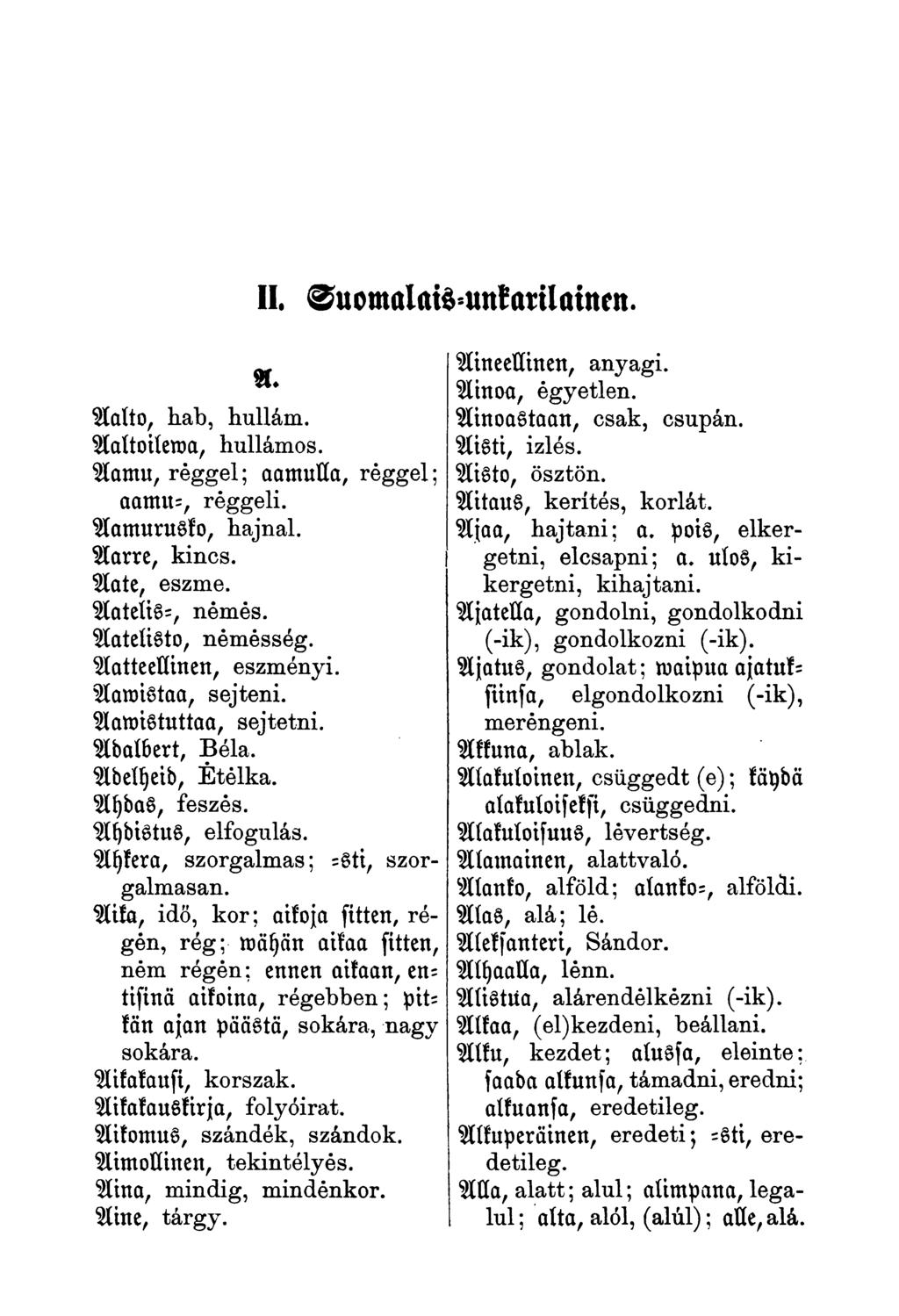 II. uomalawamfarilatncn. 21. Aolto, hab, hullám. Aaltoilema, hullámos. Aamu, réggel; aamulla, réggel; aamu-, reggeli. Aamurusko, hajnal. Aarre, kincs. Aate, eszme. AateliS-, némés.