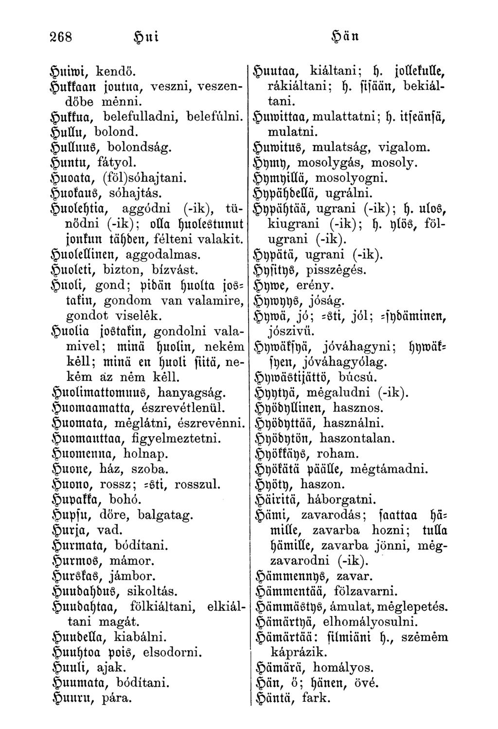 268 Hui Hän Huimi, kendő. pukkaan joutua, veszni, veszendőbe menni. Hukkua, belefulladni, belefúlni. Hullu, bolond. HulluuS, bolondság. Huntu, fátyol. Huoata, (föl) sóhaj tani. HuofauS, sóhajtás.