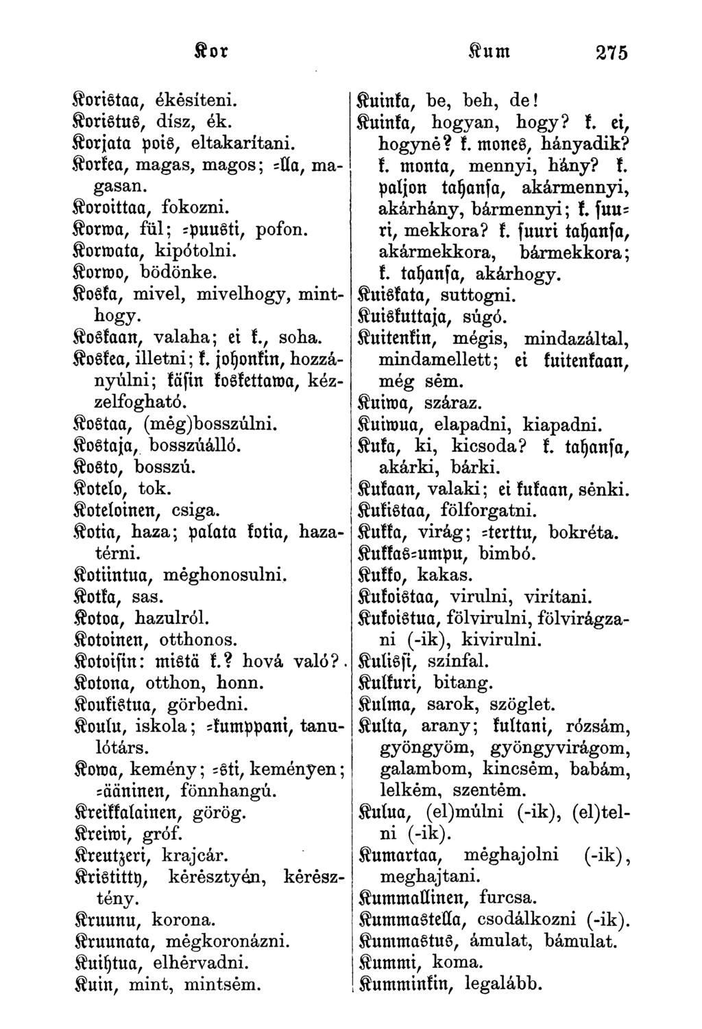 Koristaa, ékesíteni. Koristus, dísz, ék. Korjata pois, eltakarítani. Korkea, magas, magos; -lla, magasan. Koroittaa, fokozni. Korma, fül; -puusti, pofon. Kormnta, kipótolni. Korroo, bödönke.