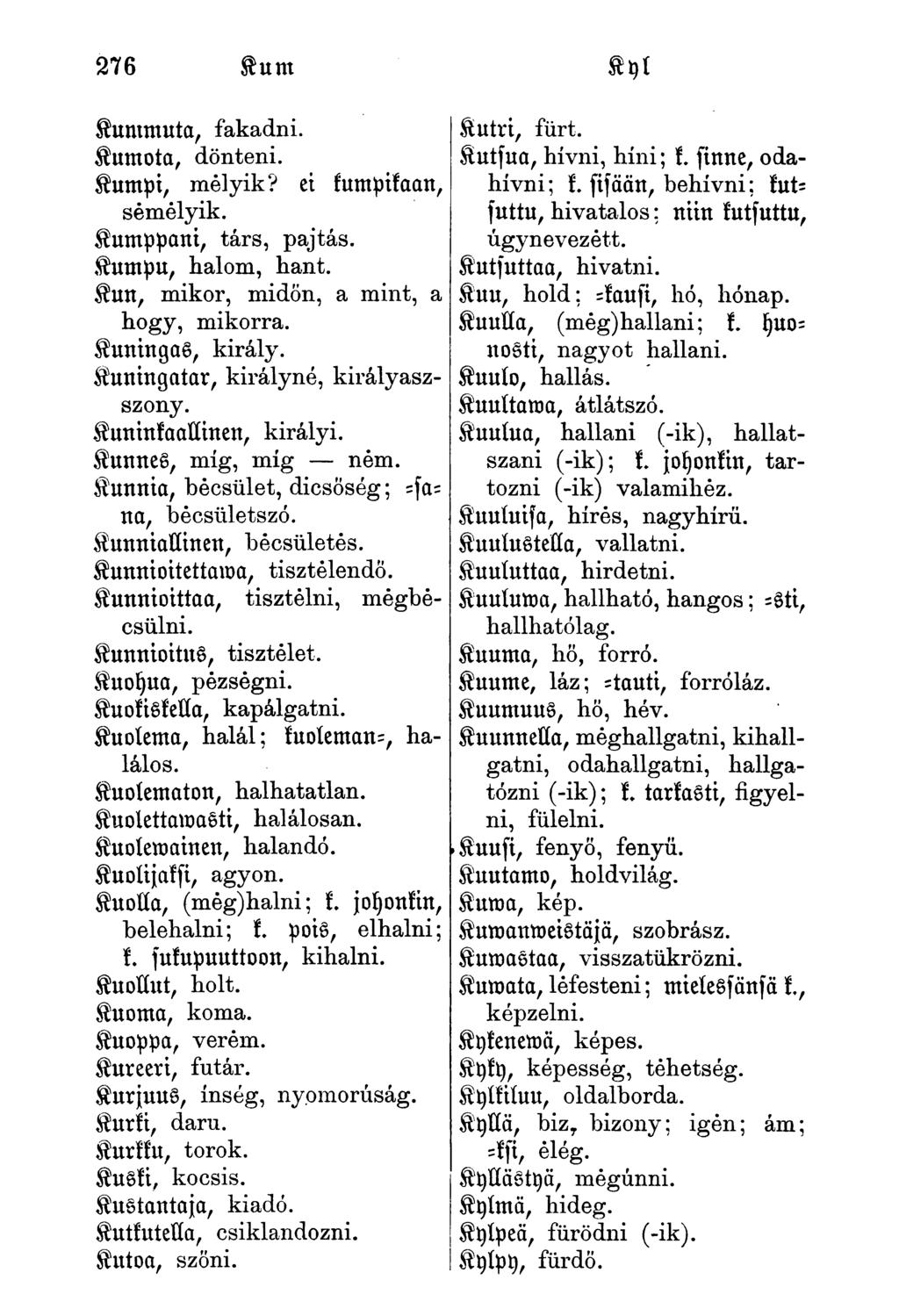Kummuta, fakadni. Kumota, dönteni. Kumpi, melyik? ei kumpikaan, semelyik. Kumppani, társ, pajtás. Kumpu, halom, hant. Kun, mikor, midőn, a mint, a hogy, mikorra. Kuningas, király.