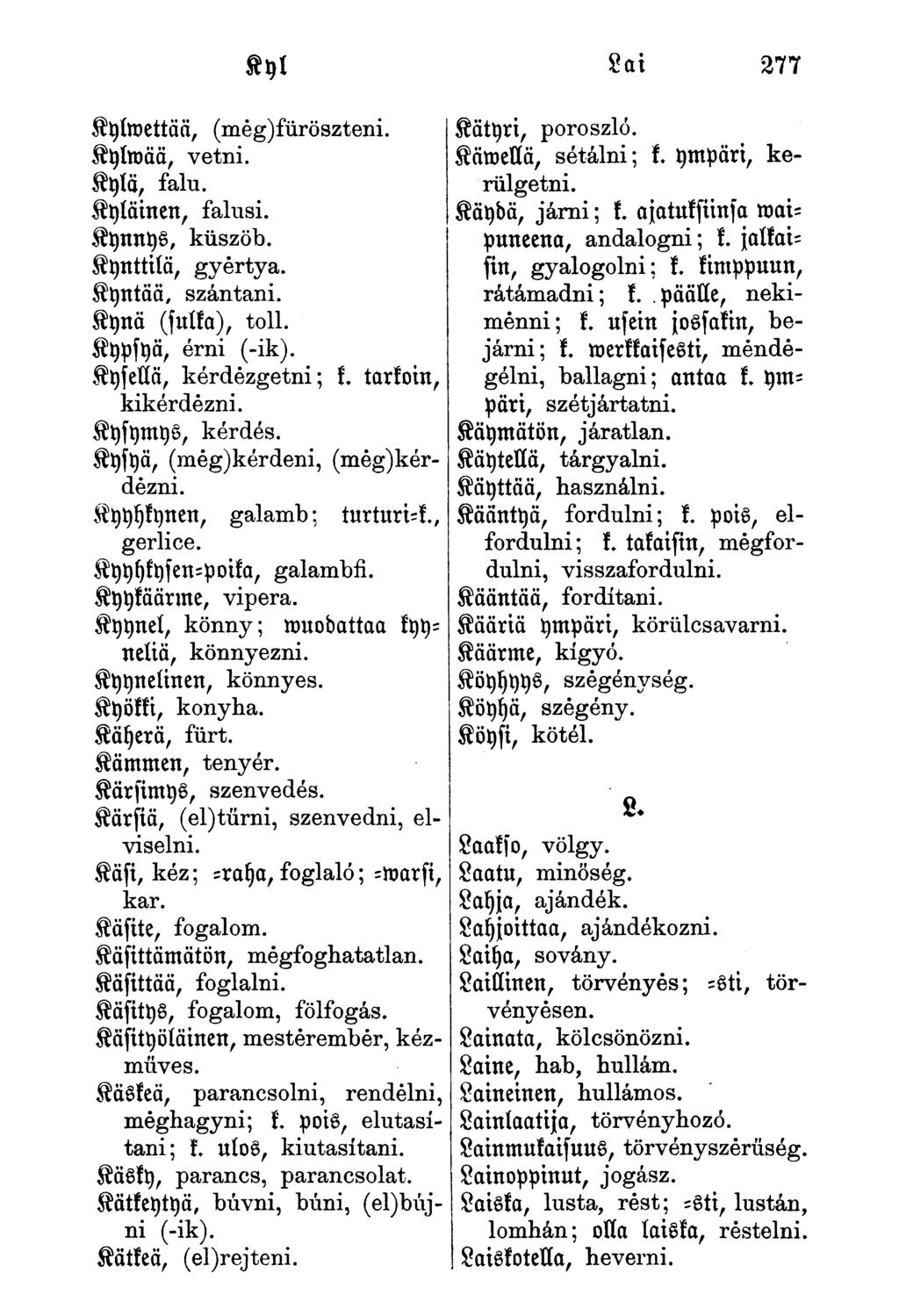 Kyl Sai 277 Kyiroettää, (még)füröszteni. Kylmää, vetni. Kytö, falu. Kyläinen, falusi. Kynnys, küszöb. Kynttilä, gyertya. Kyntää, szántani. Kynä (futka), toll. Kypsyä, érni (-ik).