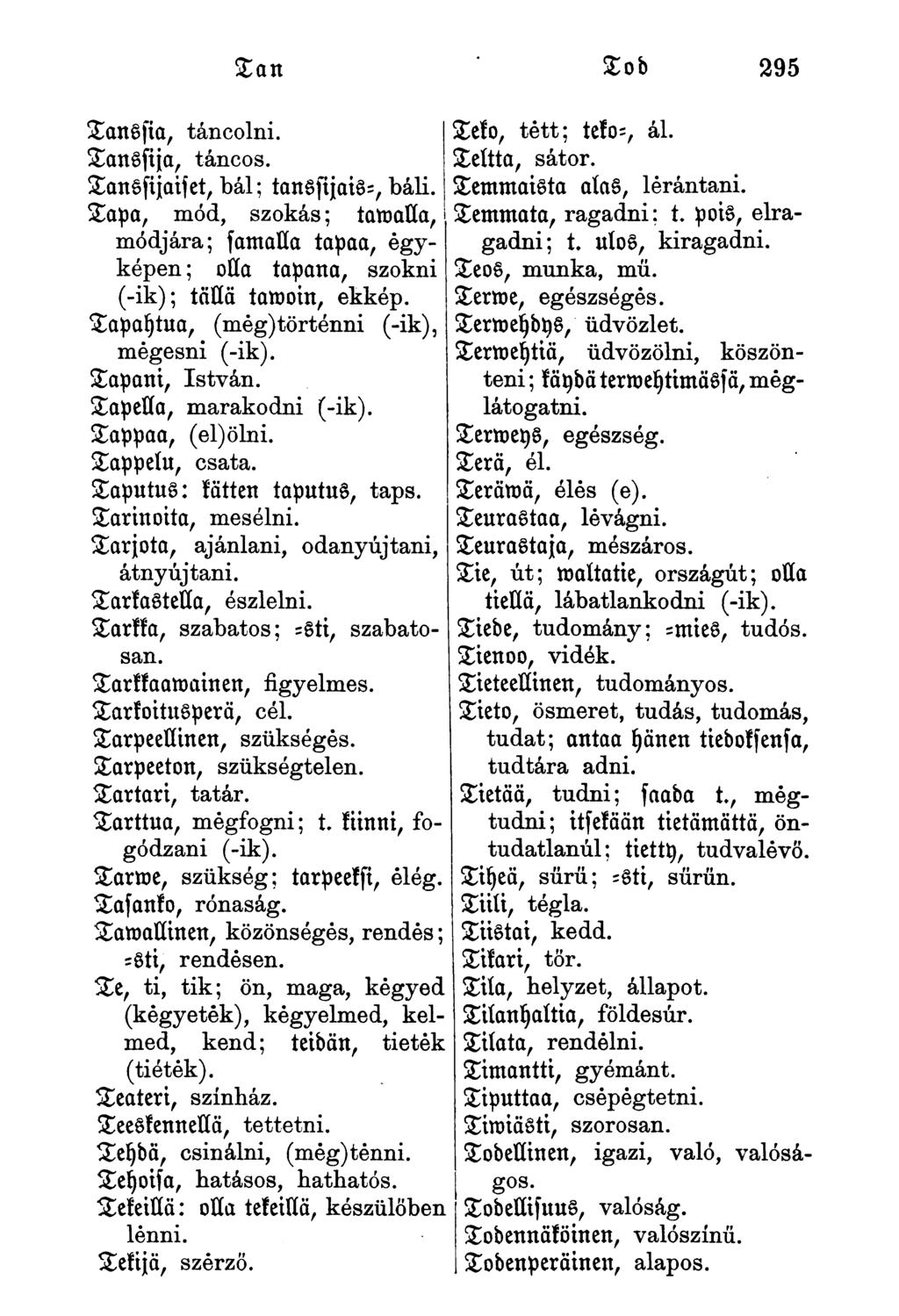 tanssta, táncolni. tanssha, táncos. tan tod 295 tanssijaiset, bál; tansstjais-, báli. tapa, mód, szokás; taroalla, módjára; famalla tapaa, égyképen; olla tapana, szokni (-ik); täuä tarooin, ekkép.