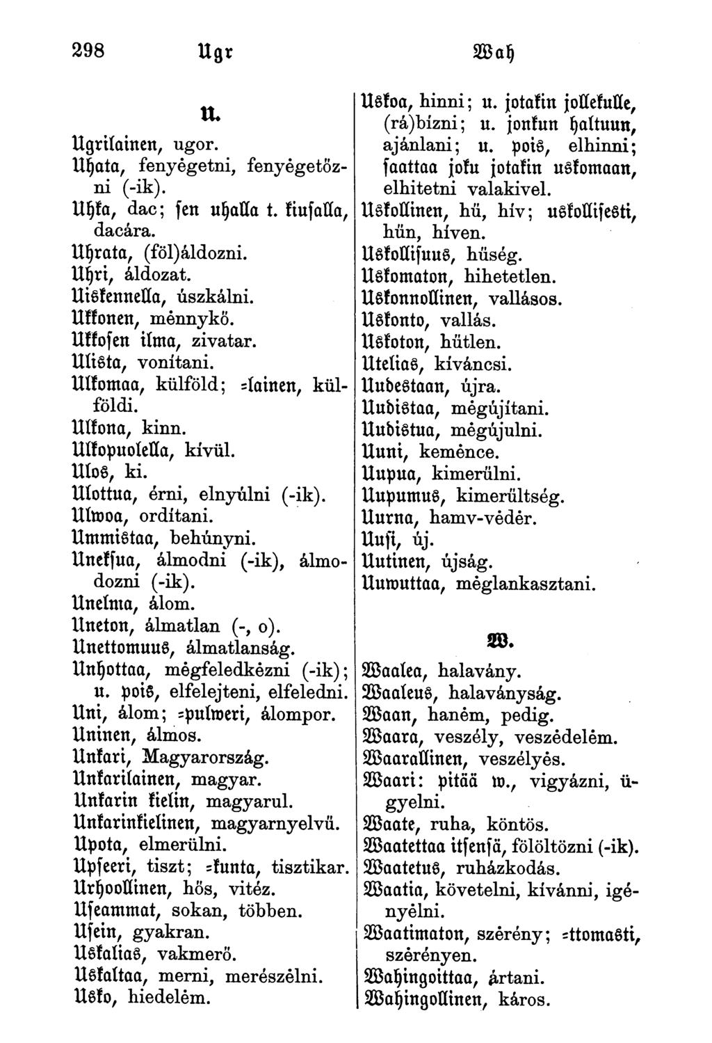 Ugrilainen, ugor. Uyata, fenyegetni, fenyegetőzni (-ik). Uyka, dac; fen uyalla t. kiufulla, dacára. Uyrata, (föl)áldozni. Uyri, áldozat. Uiskennella, úszkálni. Ukkonen, mennykő. Ukkofen ilma, zivatar.