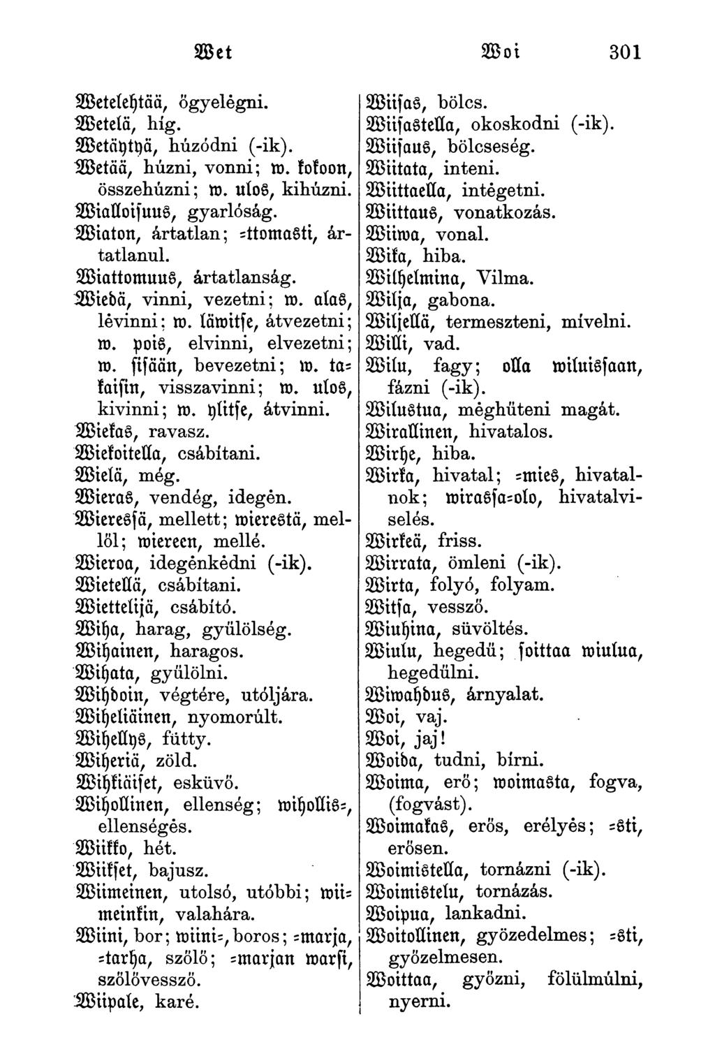 Woi 301 Weteleytää, őgyelegni. Wetetö, híg. Wetäytyä, húzódni (-ik). Wetää, húzni, vonni; m. kokoon, összehúzni; ro. ulos, kihúzni. WialloisuuS, gyarlóság. ÜBiaton, ártatlan; -ttomasti, ártatlanul.