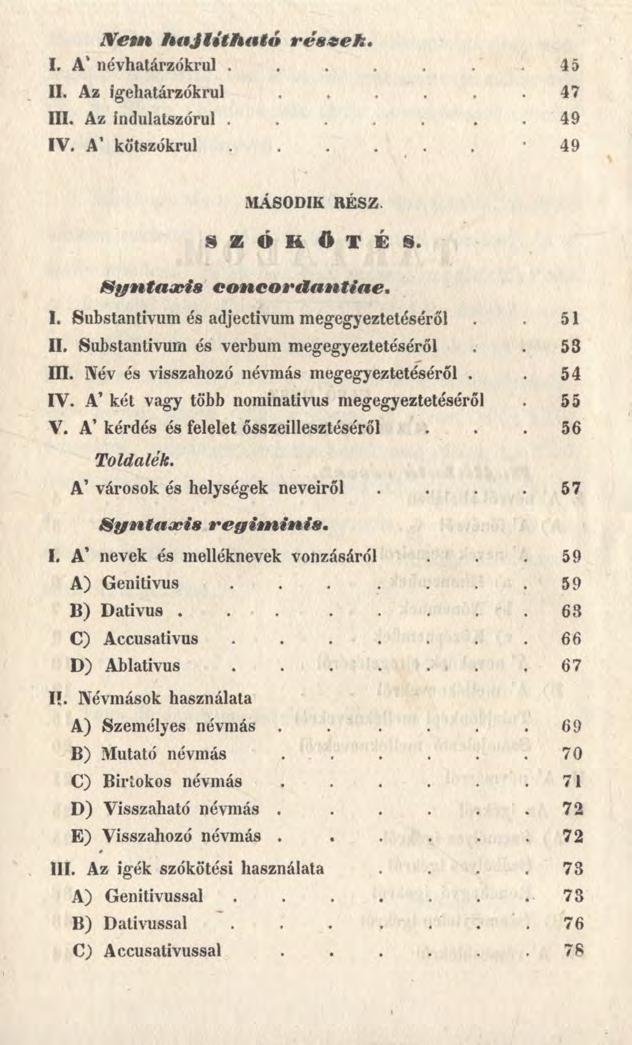 N e m h a jlíth a tó részel:. L A' névhatárzókrul..... 45 II. Az igehatárzókrul.... 4 7 ÜL Az índulatszórul.... 4 9 IV. A1 kötszókrul..... 49 MÁSODIK RÉSZ S Z Ó K Ö T É S.