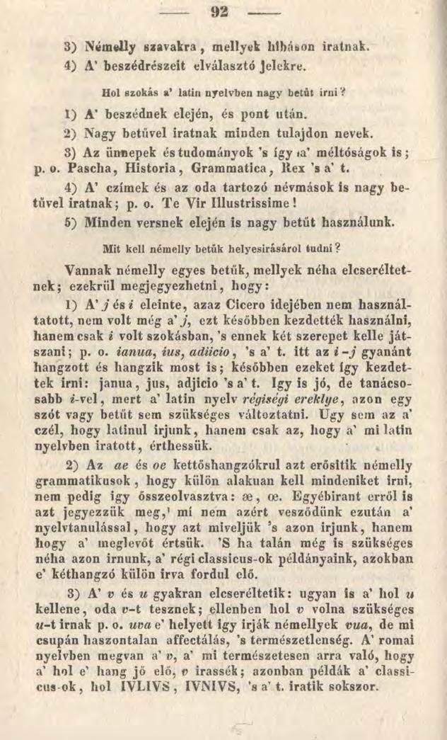 92 3) Némelly szavakra, mellyel hibáson iratnak. 4) A* beszédrészeit elválasztó Jelekre. Hol szokás a latin nyelvben nagy betűt inii V 1) A' beszédnek elején, és pont után.