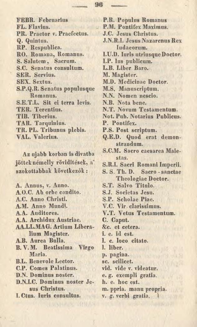 90 FEBR. Februarius FL. Flavius. PR. Praetor v. Praefectus. Q. Quintus. RP. Respublica. RO. Romana, Romanus. S. Salutem, Sacrum. S.C. Senatus consultum. SER. Servius. SEX. Sextus. S.P.Q.R. Senatus populusque Romanus.