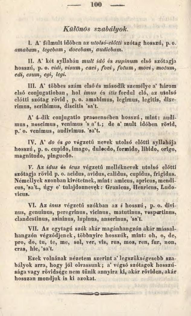 100 Különös szabályok. I. A* félmult időben az utolsó-előtti szótag hosszú, p. o. amabam, legebam, docebam, audiebam. II. A két syllabáu múlt idő és supinum első szótagja hosszú, p. o. vidi, visum, cavi, fovi, fotum, movi, motum, edi, esum, egi, legi.