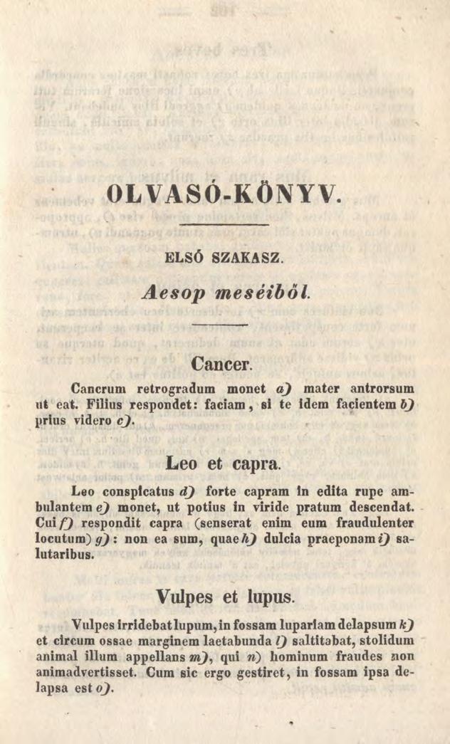 OLVASÓ-KÖNYV ELSÓ SZAKASZ. Aesop meséiből. Cancer. Cancrum retrogradum monet a) mater antrorsum ut eat. Filius respondet: faciam, si te idem facientem bj prius videro c j. Leo et capra.