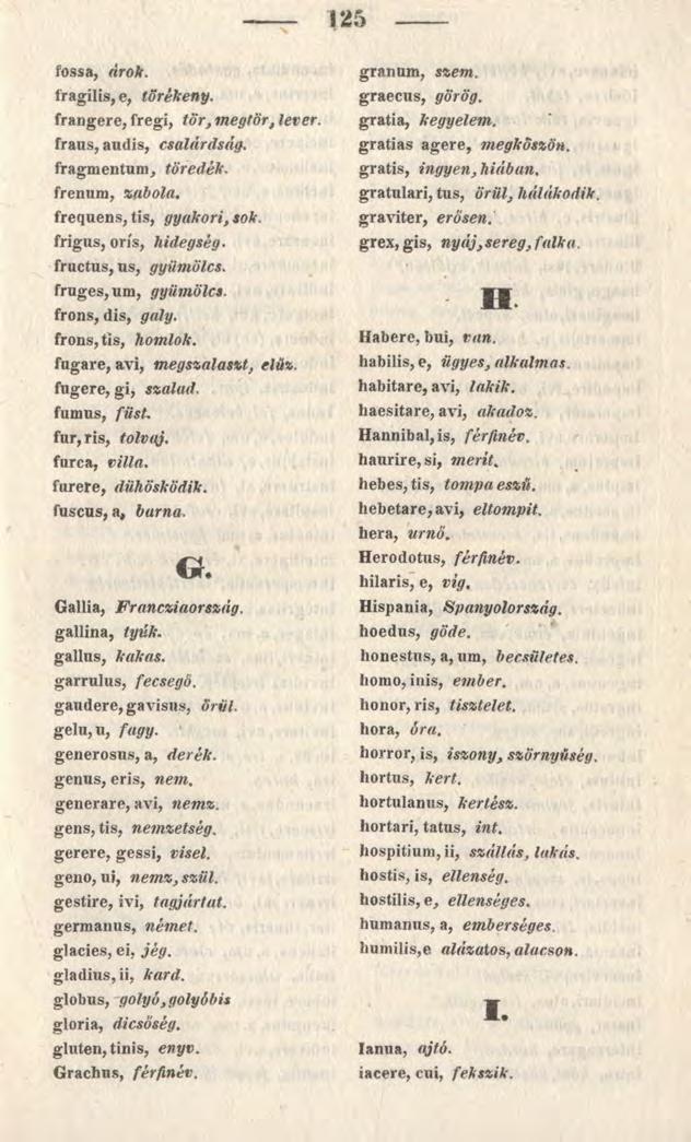 ----- 125 fossa, árok. fragilis, e, törékeny. frangere, fregi, tor, megtör, lever. fraus, audis, csalárdság. fragmentum, töredék. frenum, zabola. frequens, tis, gyakori, sok. frigus, orís, hidegség.