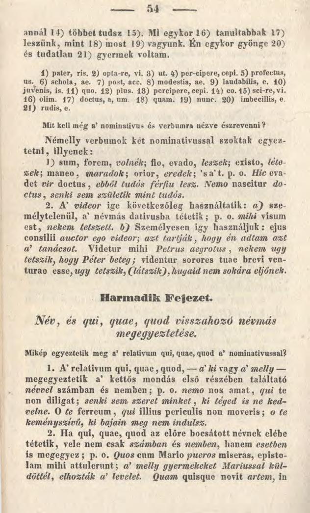 54 annál 14) többet tudsz 15). Mi egykor 16) tanultabbak 17) leszünk, mint 18) most 19) vagyunk. Én egykor gyönge 20) és tudatlan 21) gyermek voltam. 1) pater, ris. 2) opla-re, vi. 3) ut.