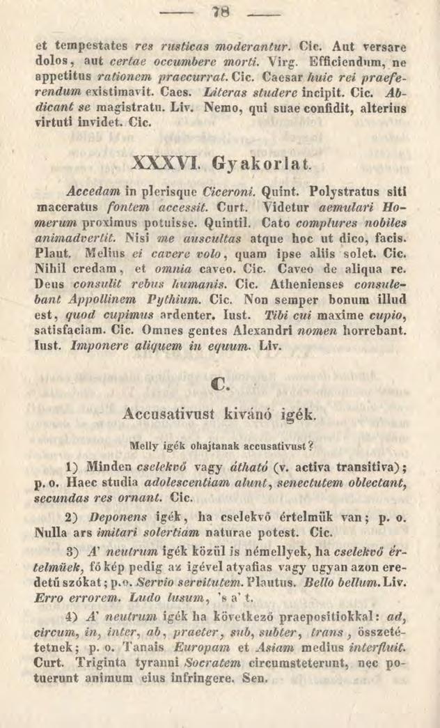 78 et tempestates res rusticas moderantur. Cic. Aut versare dolos, aut certae occumbere morti. Virg. Efficiendum, ne appetitus rationem praecurrat. Cic. Caesar huic rei praeferendum existimavit. Caes. Literas studere incipit.