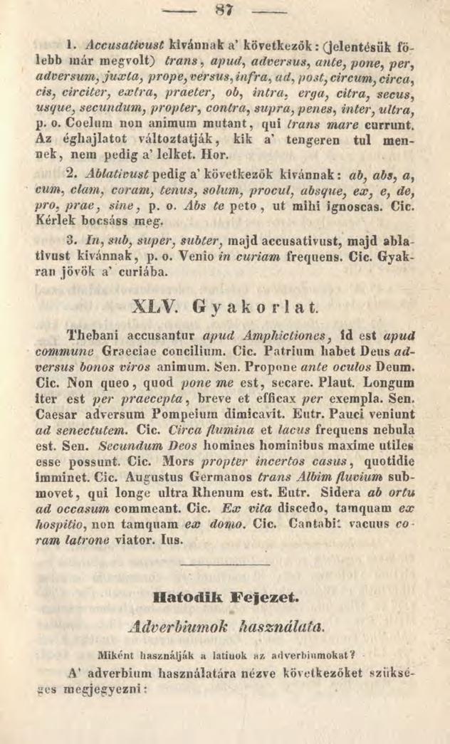 87 1. Accusativust kívánnak a következők: (jelentésük fölebb inár megvolt) trans, apud, adversus, ante, pone, per, adversum, ju x ta, prope, versus, infra, ad, circum, circa, circiter, extra,