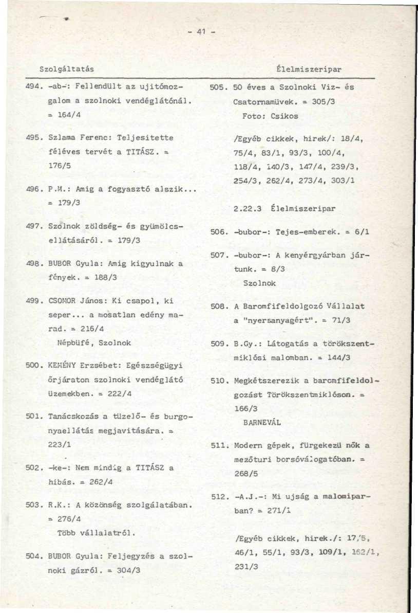 - 41 - Szolgáltatás 494. -ab-: Fellendült az ujitómozgalom a szolnoki vendéglátónál. = 164/4 Élelmiszeripar 505. 50 éves a Szolnoki Víz- és Csatornamüvek. = 305/3 Foto: Csikós 495.